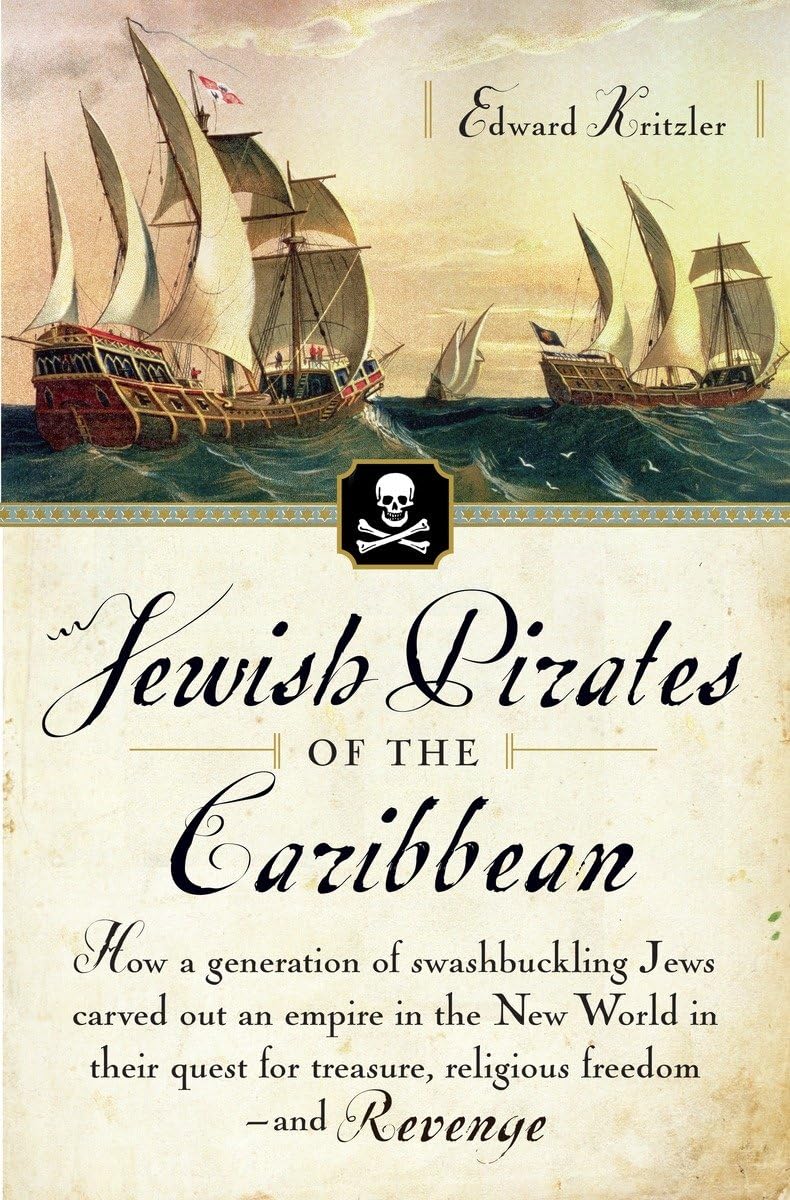 Jewish Pirates of the Caribbean: How a Generation of Swashbuckling Jews Carved Out an Empire in the New World in their Quest for Treasure, Religious Freedom, & Revenge